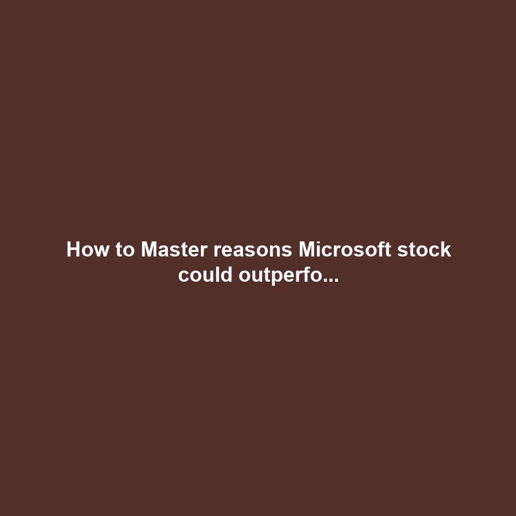 How to Master reasons Microsoft stock could outperfo...
