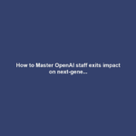 How to Master OpenAI staff exits impact on next-gene...
