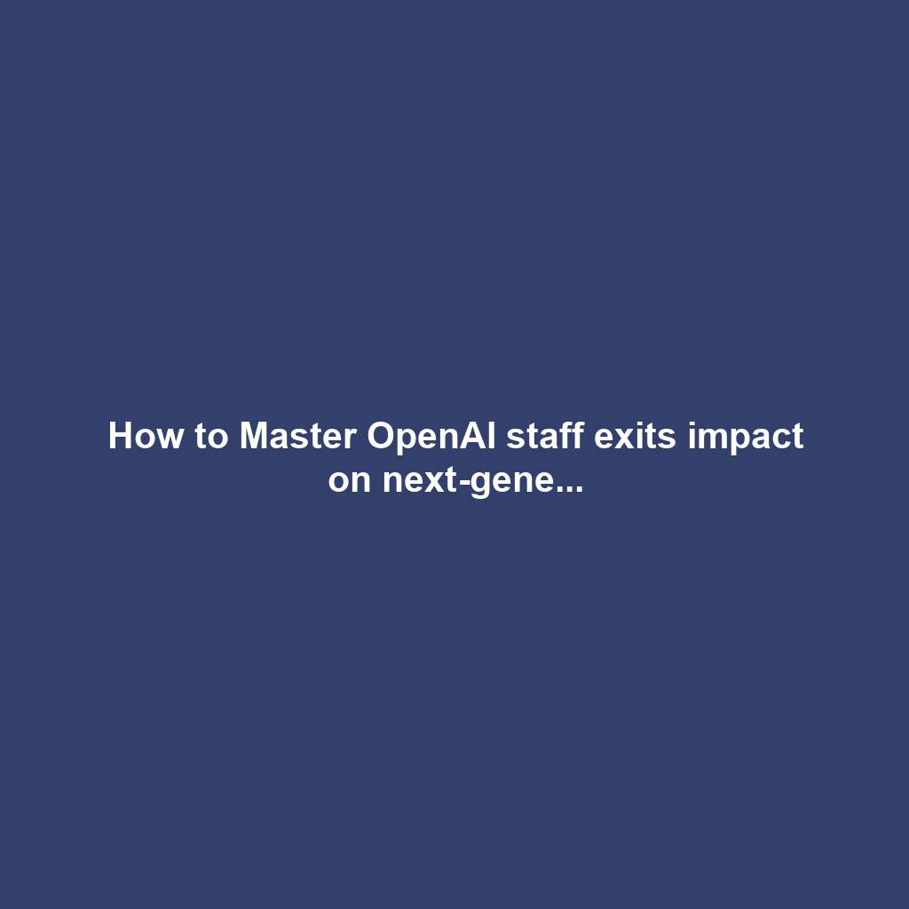 How to Master OpenAI staff exits impact on next-gene...
