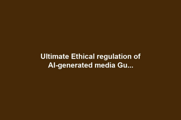 Ultimate Ethical regulation of AI-generated media Gu...