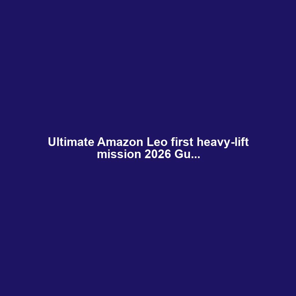Ultimate Amazon Leo first heavy-lift mission 2026 Gu...