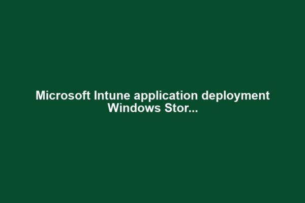 Microsoft Intune application deployment Windows Stor...
