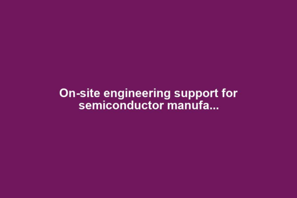 On-site engineering support for semiconductor manufa...