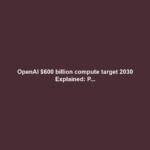 OpenAI $600 billion compute target 2030 Explained: P...