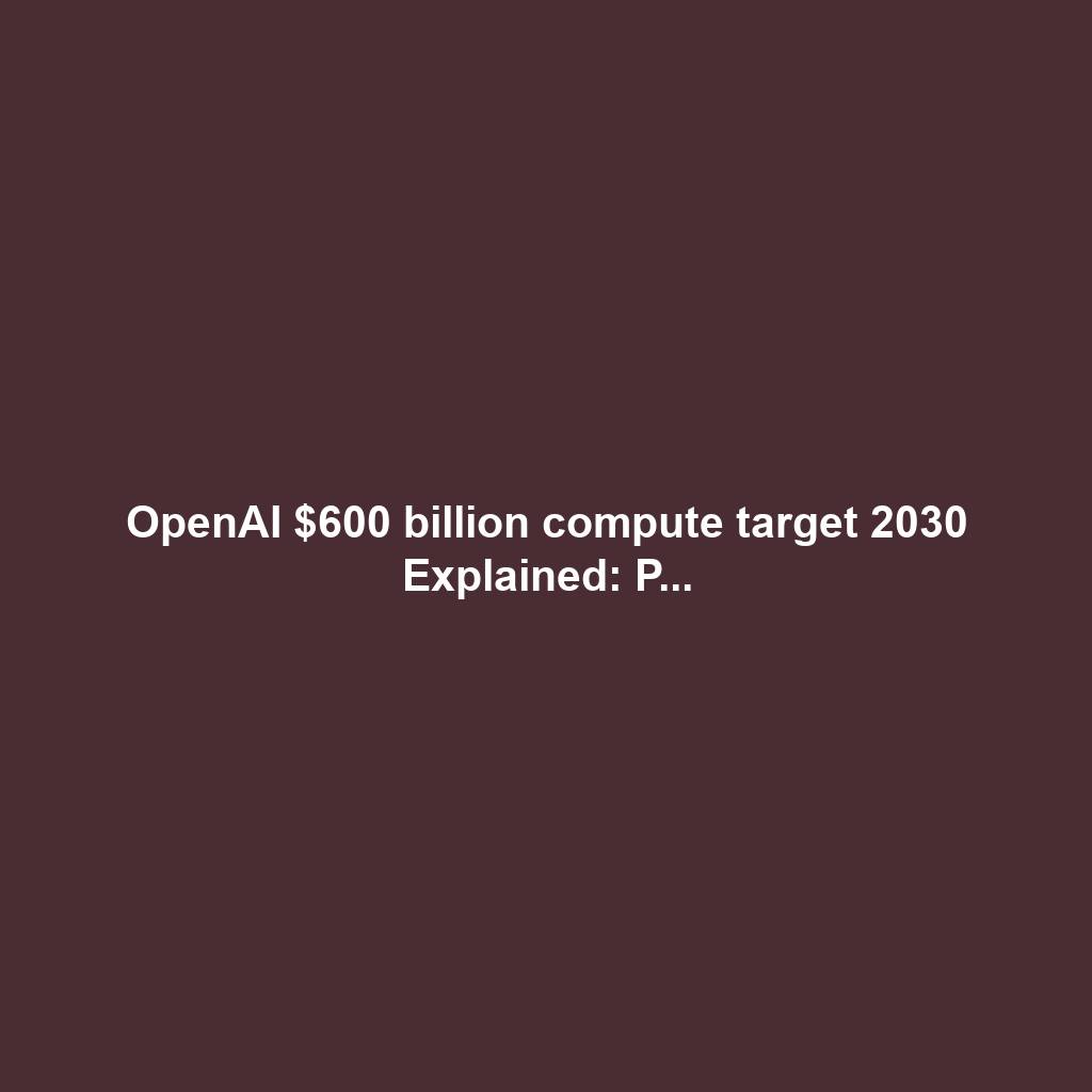 OpenAI $600 billion compute target 2030 Explained: P...