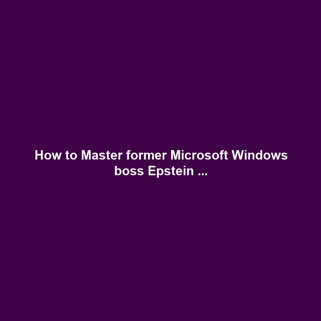 How to Master former Microsoft Windows boss Epstein ...