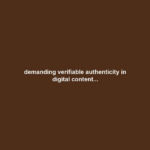 demanding verifiable authenticity in digital content...