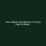 How to Master Stop Windows 11 forcing Edge via Widge...