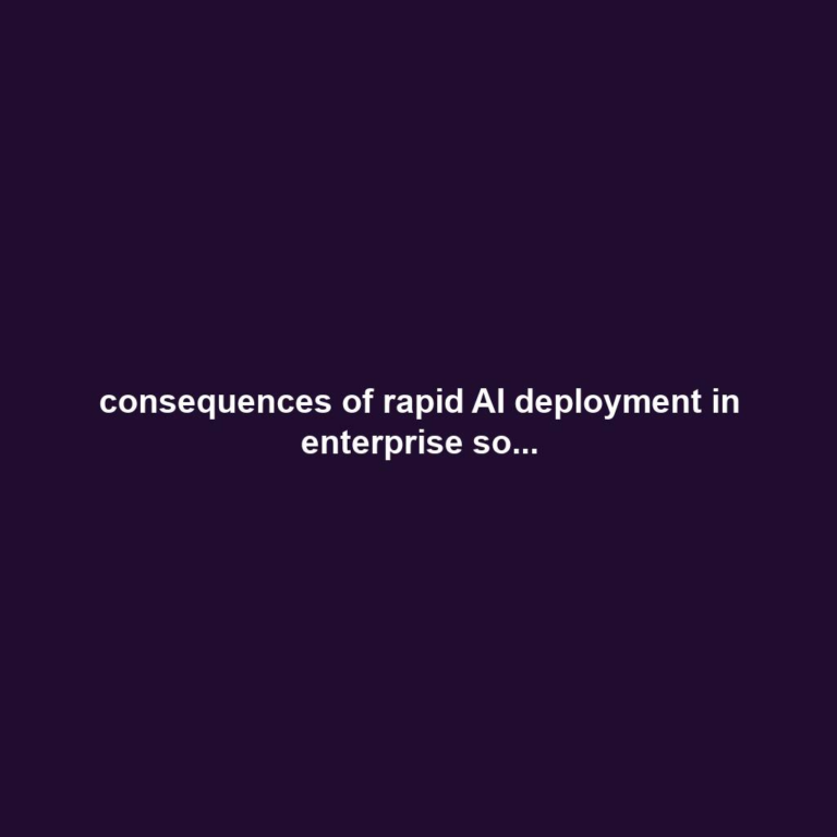 consequences of rapid AI deployment in enterprise so...