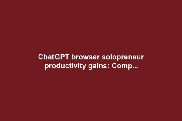ChatGPT browser solopreneur productivity gains: Comp...