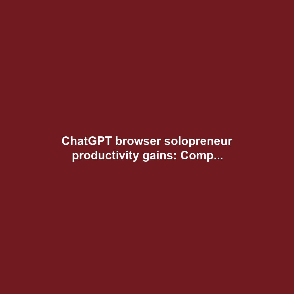 ChatGPT browser solopreneur productivity gains: Comp...