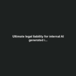 Ultimate legal liability for internal AI generated i...