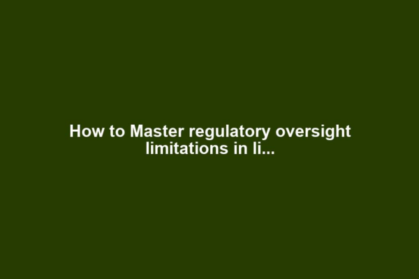 How to Master regulatory oversight limitations in li...