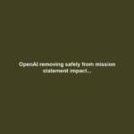 OpenAI removing safely from mission statement impact...