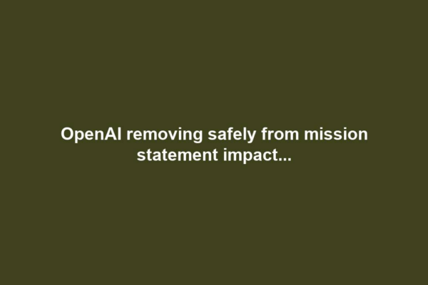 OpenAI removing safely from mission statement impact...