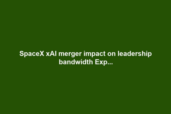 SpaceX xAI merger impact on leadership bandwidth Exp...