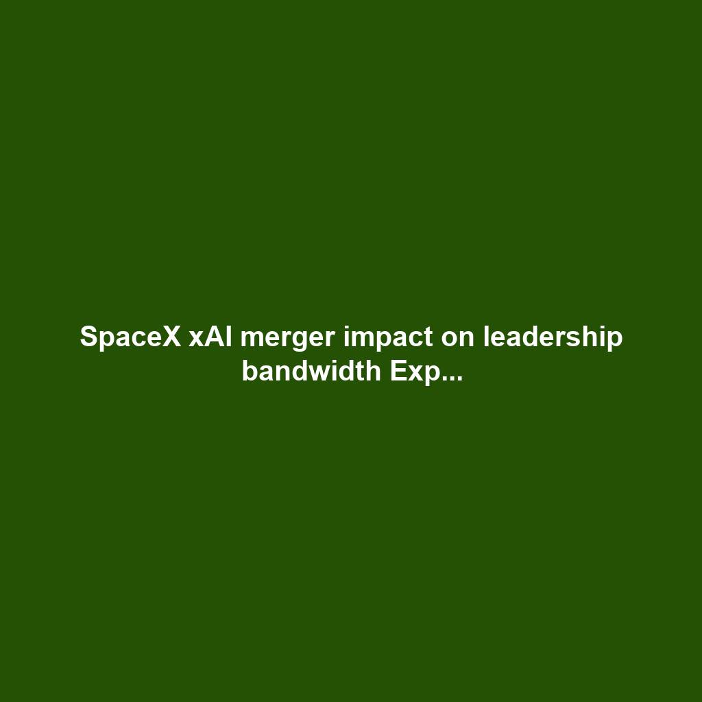 SpaceX xAI merger impact on leadership bandwidth Exp...