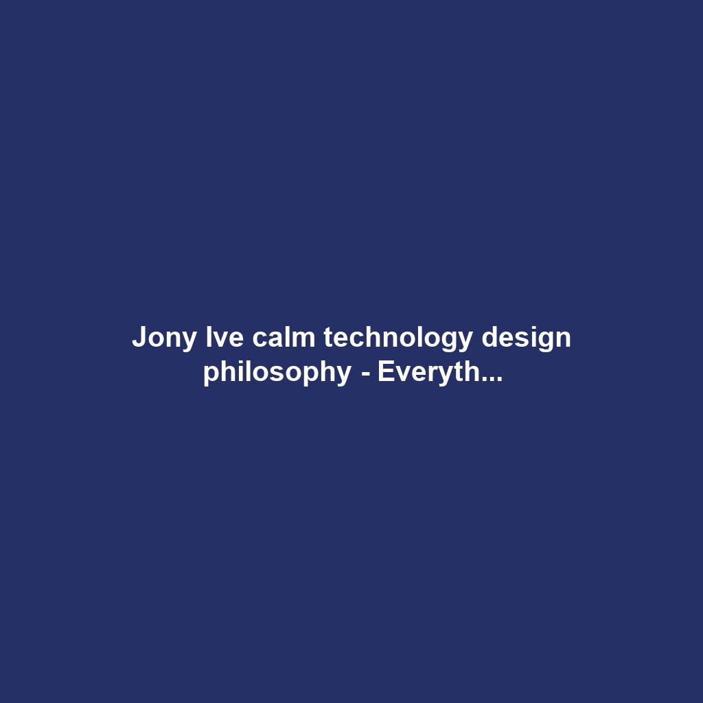 Jony Ive calm technology design philosophy - Everyth...