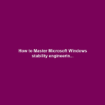 How to Master Microsoft Windows stability engineerin...