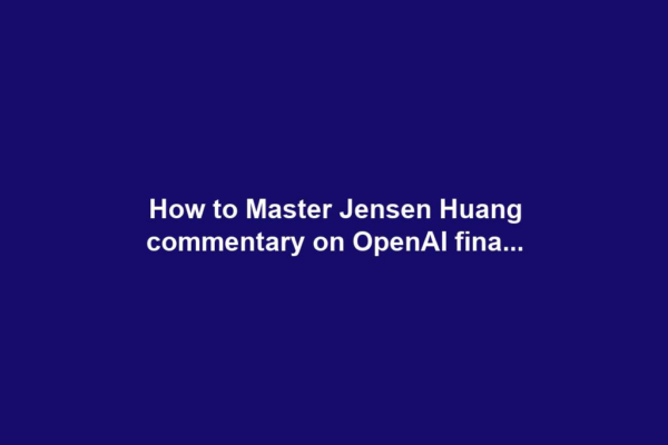 How to Master Jensen Huang commentary on OpenAI fina...