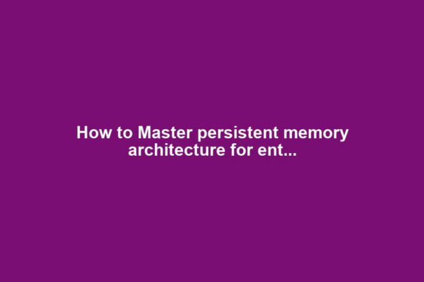 How to Master persistent memory architecture for ent...