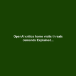 OpenAI critics home visits threats demands Explained...