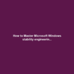 How to Master Microsoft Windows stability engineerin...
