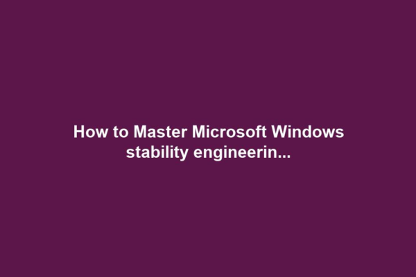 How to Master Microsoft Windows stability engineerin...