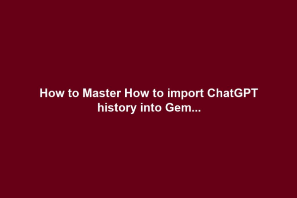 How to Master How to import ChatGPT history into Gem...
