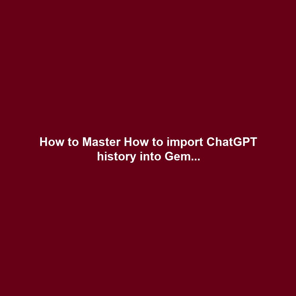 How to Master How to import ChatGPT history into Gem...