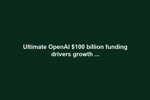 Ultimate OpenAI $100 billion funding drivers growth ...