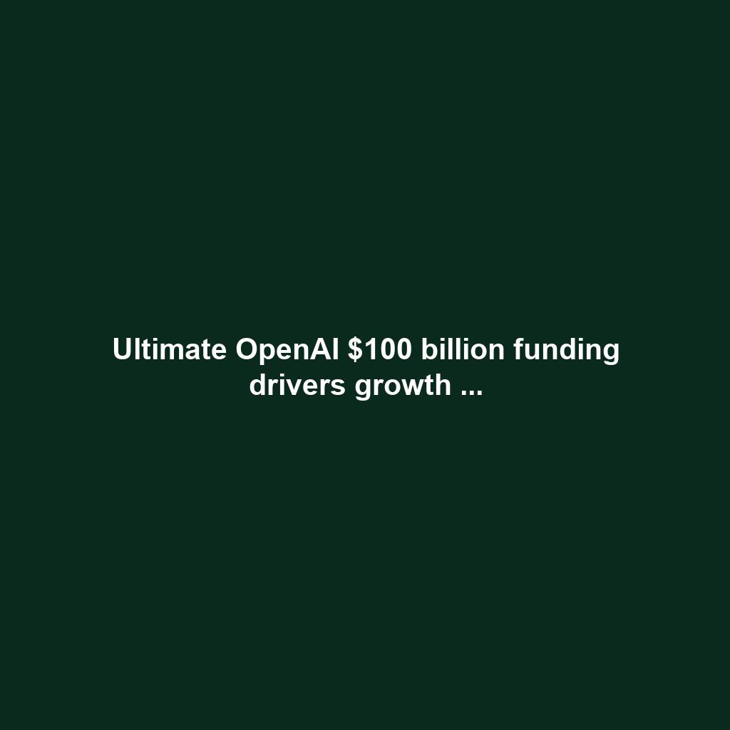 Ultimate OpenAI $100 billion funding drivers growth ...