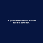 UK government Microsoft deepfake detection partnersh...