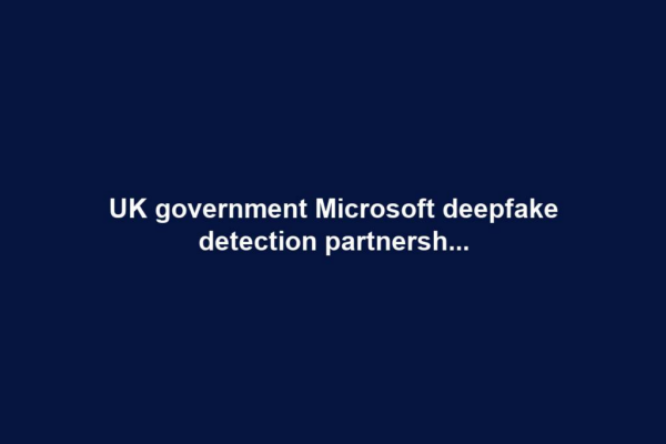 UK government Microsoft deepfake detection partnersh...