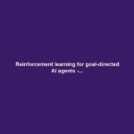 Reinforcement learning for goal-directed AI agents -...