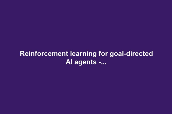 Reinforcement learning for goal-directed AI agents -...
