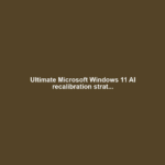 Ultimate Microsoft Windows 11 AI recalibration strat...
