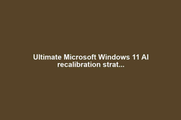 Ultimate Microsoft Windows 11 AI recalibration strat...