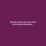OpenAI policy executive fired controversy Explained:...