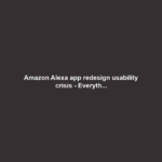 Amazon Alexa app redesign usability crisis - Everyth...