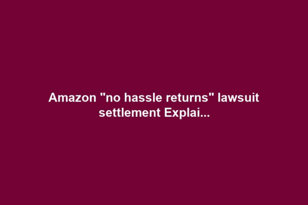Amazon "no hassle returns" lawsuit settlement Explai...