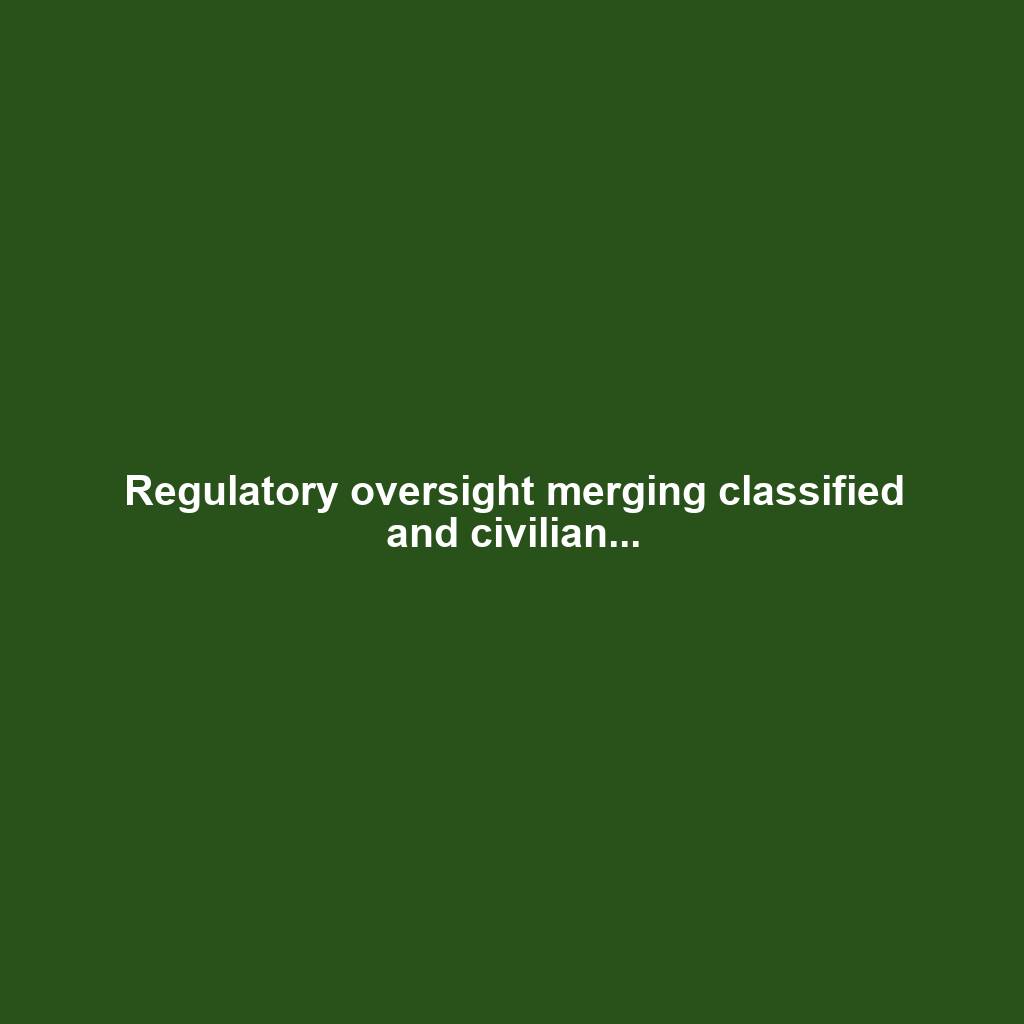Regulatory oversight merging classified and civilian...