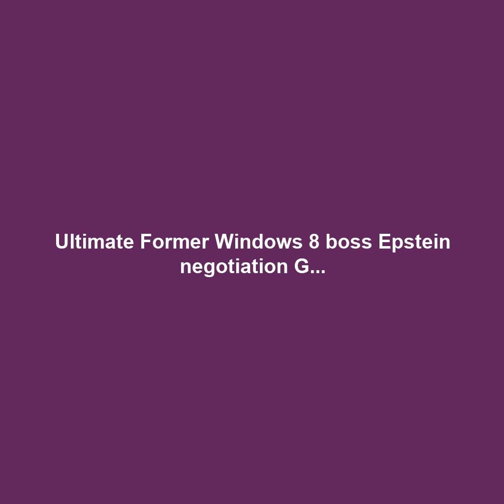 Ultimate Former Windows 8 boss Epstein negotiation G...