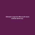 Ultimate Long-term Microsoft stock outlook driven by...