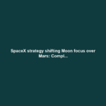 SpaceX strategy shifting Moon focus over Mars: Compl...