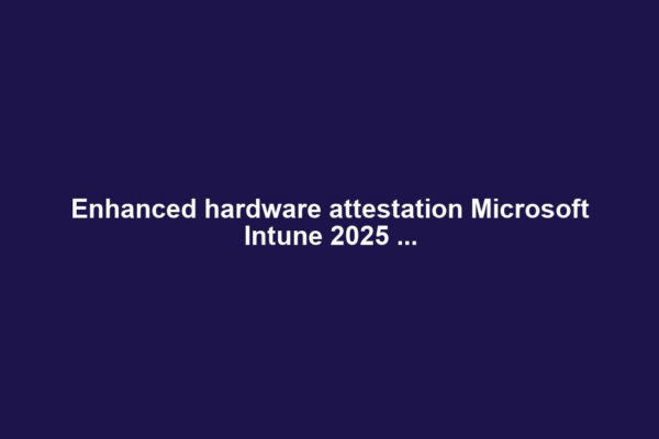 Enhanced hardware attestation Microsoft Intune 2025 ...