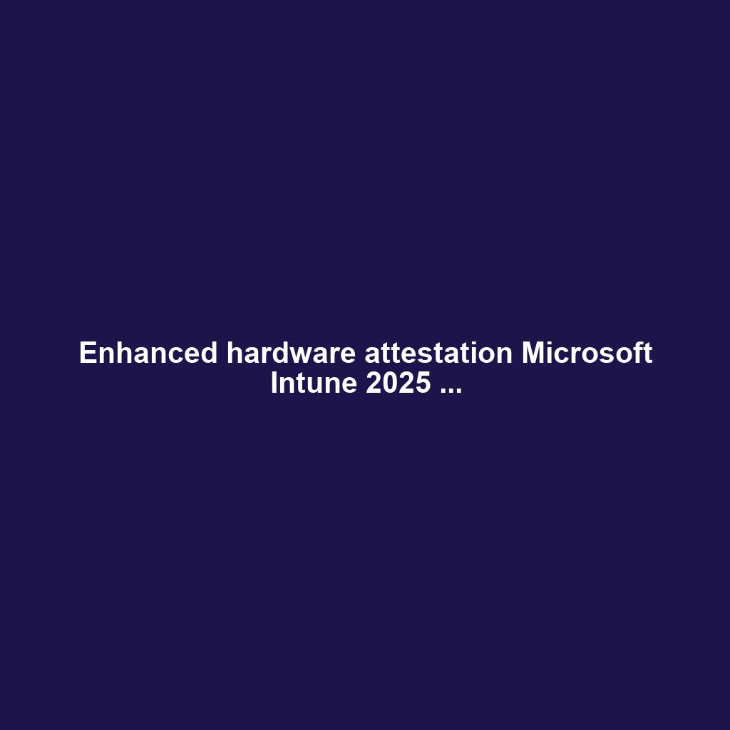 Enhanced hardware attestation Microsoft Intune 2025 ...