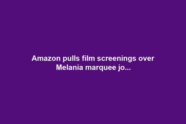 Amazon pulls film screenings over Melania marquee jo...