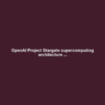 OpenAI Project Stargate supercomputing architecture ...