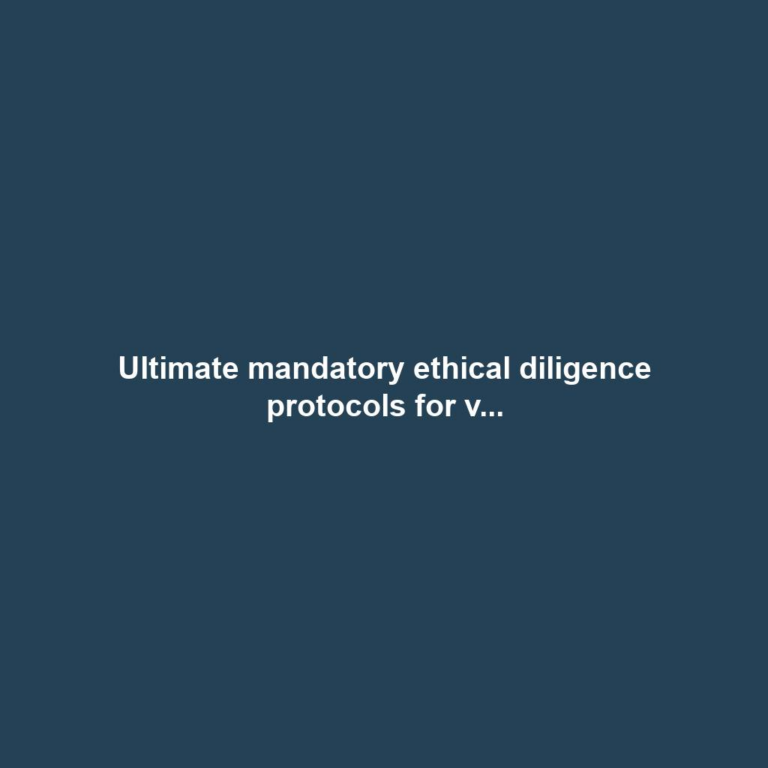 Ultimate mandatory ethical diligence protocols for v...